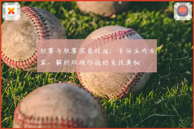 杯赛与联赛深度对话：专访业内专家，解析双线作战的竞技奥秘