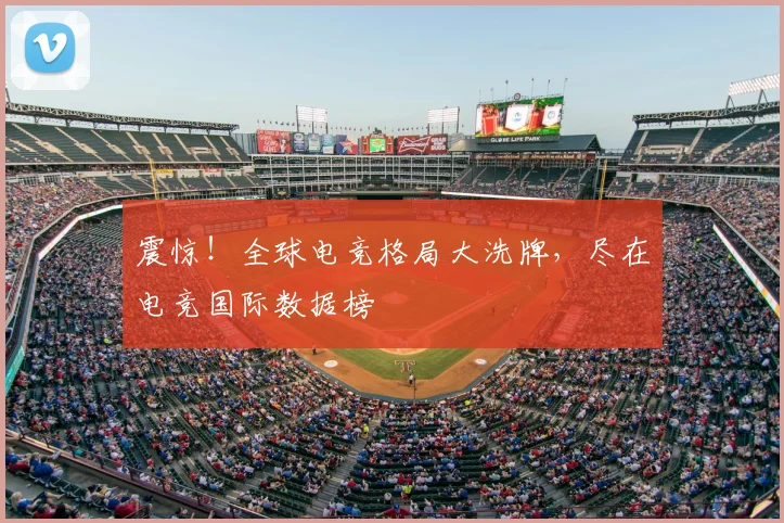 震惊!全球电竞格局大洗牌,尽在电竞国际数据榜