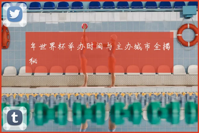年世界杯举办时间与主办城市全揭秘