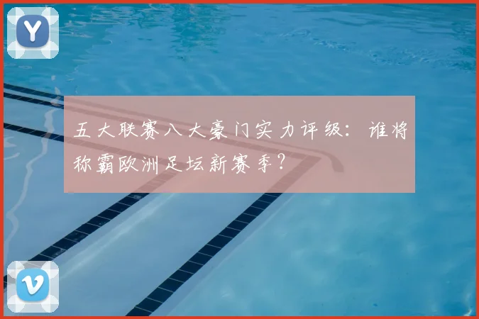 五大联赛八大豪门实力评级:谁将称霸欧洲足坛新赛季?