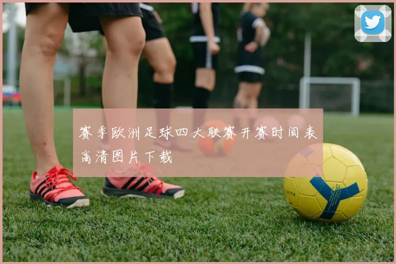赛季欧洲足球四大联赛开赛时间表高清图片下载