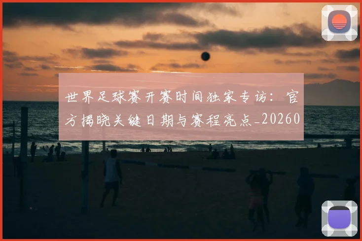 世界足球赛开赛时间独家专访:官方揭晓关键日期与赛程亮点_20260610190223