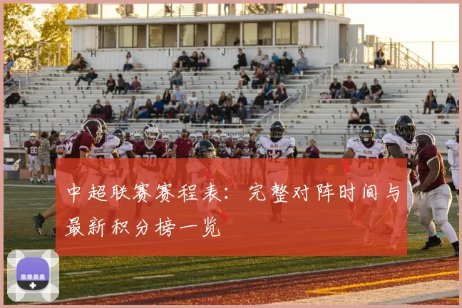 中超联赛赛程表：完整对阵时间与最新积分榜一览
