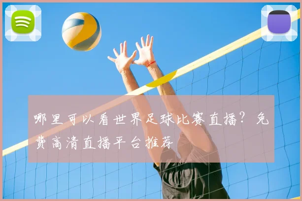 哪里可以看世界足球比赛直播?免费高清直播平台推荐
