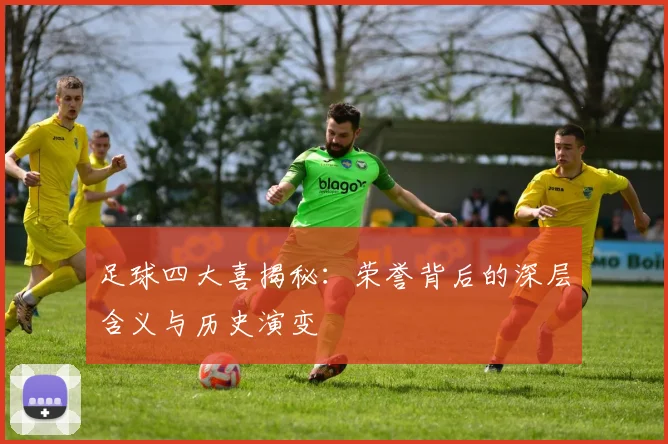 足球四大喜揭秘:荣誉背后的深层含义与历史演变