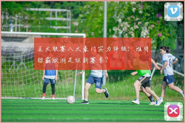 五大联赛八大豪门实力评级：谁将称霸欧洲足坛新赛季？