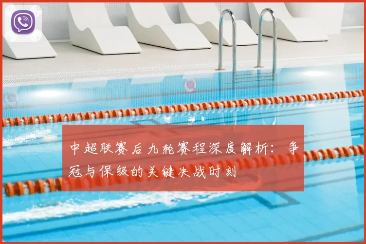 中超联赛后九轮赛程深度解析:争冠与保级的关键决战时刻