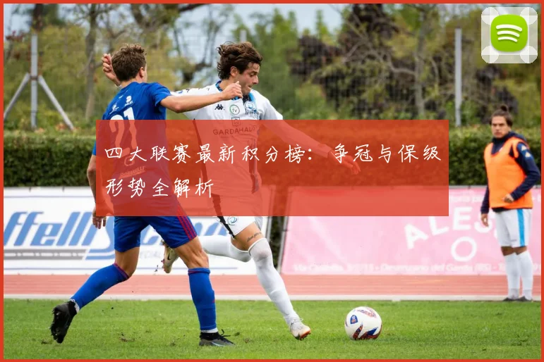 四大联赛最新积分榜:争冠与保级形势全解析