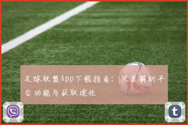足球联盟App下载指南：深度解析平台功能与获取途径
