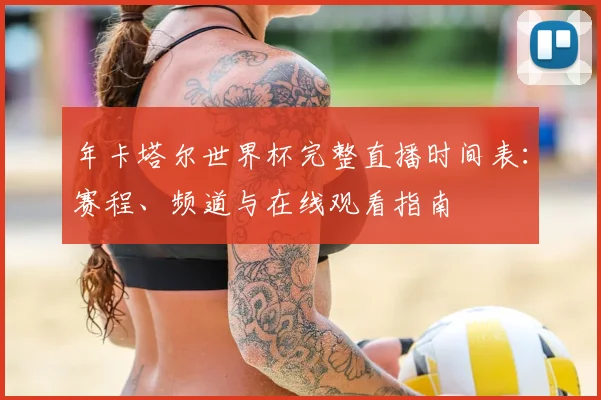 年卡塔尔世界杯完整直播时间表:赛程、频道与在线观看指南
