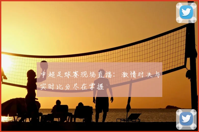 中超足球赛现场直播：激情对决与实时比分尽在掌握