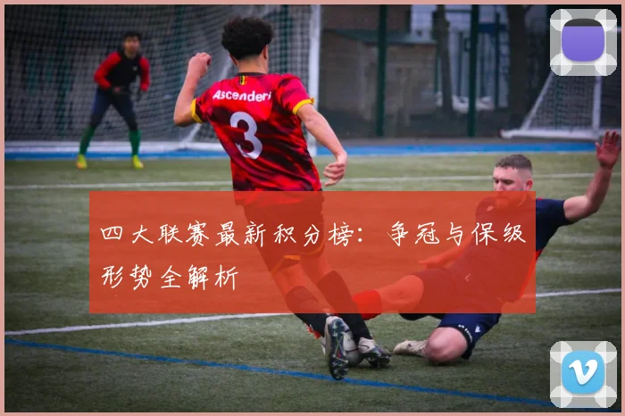 四大联赛最新积分榜:争冠与保级形势全解析